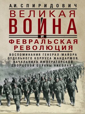 cover image of Великая война и Февральская революция 1914–1917 гг. Воспоминания генерал-майора Отдельного корпуса жандармов, начальника императорской дворцовой охраны Николая II